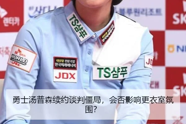 勇士汤普森续约谈判僵局，会否影响更衣室氛围？